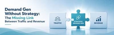 Demand Gen Without Strategy: The Missing Link Between Traffic and Revenue